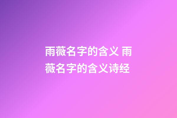 雨薇名字的含义 雨薇名字的含义诗经